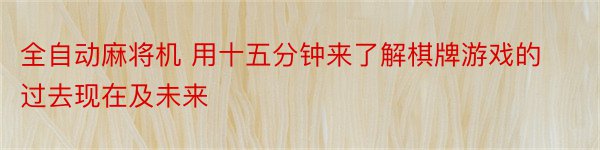 全自动麻将机 用十五分钟来了解棋牌游戏的过去现在及未来