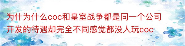 为什为什么coc和皇室战争都是同一个公司开发的待遇却完全不同感觉都没人玩coc