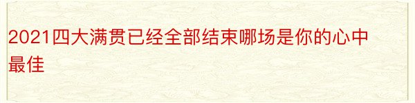 2021四大满贯已经全部结束哪场是你的心中最佳