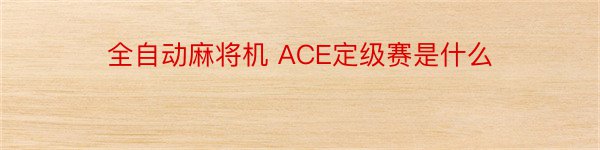 全自动麻将机 ACE定级赛是什么