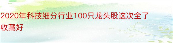 2020年科技细分行业100只龙头股这次全了收藏好