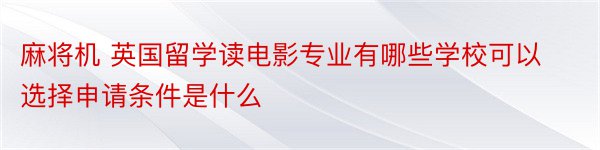 麻将机 英国留学读电影专业有哪些学校可以选择申请条件是什么