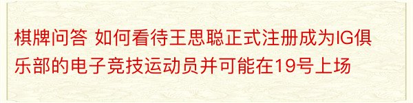 棋牌问答 如何看待王思聪正式注册成为IG俱乐部的电子竞技运动员并可能在19号上场