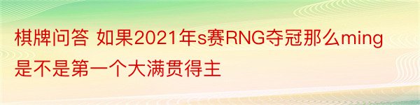 棋牌问答 如果2021年s赛RNG夺冠那么ming是不是第一个大满贯得主