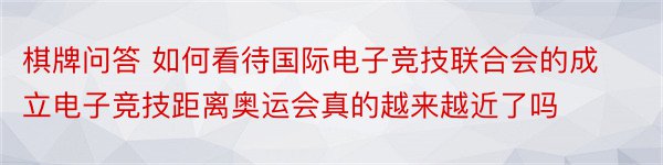 棋牌问答 如何看待国际电子竞技联合会的成立电子竞技距离奥运会真的越来越近了吗