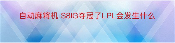 自动麻将机 S8IG夺冠了LPL会发生什么