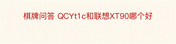 棋牌问答 QCYt1c和联想XT90哪个好