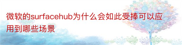 微软的surfacehub为什么会如此受捧可以应用到哪些场景