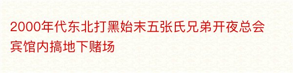 2000年代东北打黑始末五张氏兄弟开夜总会宾馆内搞地下赌场