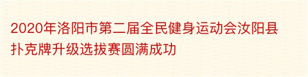 2020年洛阳市第二届全民健身运动会汝阳县扑克牌升级选拔赛圆满成功