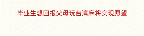 毕业生想回报父母玩台湾麻将实现愿望