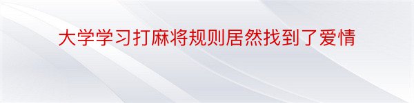 大学学习打麻将规则居然找到了爱情