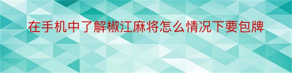 在手机中了解椒江麻将怎么情况下要包牌