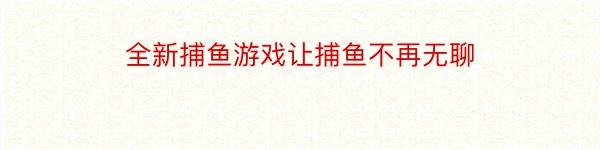 全新捕鱼游戏让捕鱼不再无聊