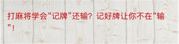 打麻将学会“记牌”还输？记好牌让你不在“输”！