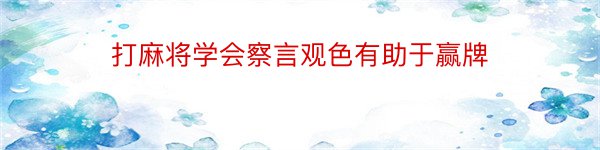 打麻将学会察言观色有助于赢牌