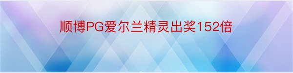 顺博PG爱尔兰精灵出奖152倍