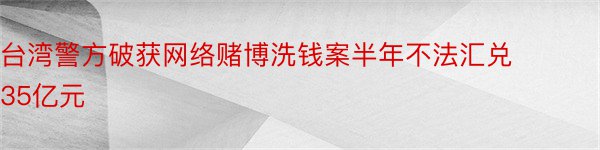 台湾警方破获网络赌博洗钱案半年不法汇兑35亿元