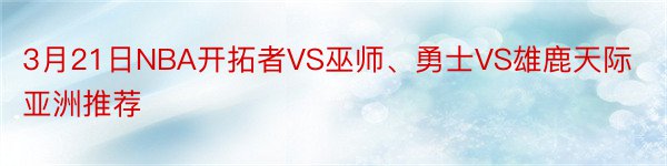 3月21日NBA开拓者VS巫师、勇士VS雄鹿天际亚洲推荐