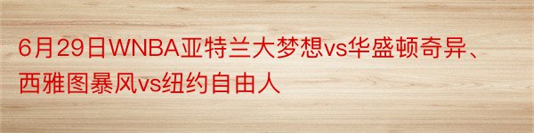 6月29日WNBA亚特兰大梦想vs华盛顿奇异、西雅图暴风vs纽约自由人