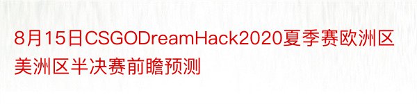 8月15日CSGODreamHack2020夏季赛欧洲区美洲区半决赛前瞻预测