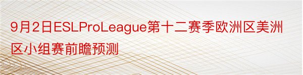 9月2日ESLProLeague第十二赛季欧洲区美洲区小组赛前瞻预测