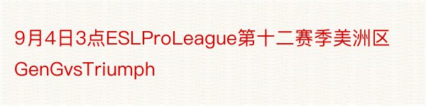 9月4日3点ESLProLeague第十二赛季美洲区GenGvsTriumph