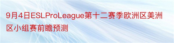 9月4日ESLProLeague第十二赛季欧洲区美洲区小组赛前瞻预测