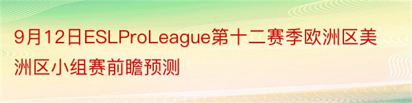 9月12日ESLProLeague第十二赛季欧洲区美洲区小组赛前瞻预测