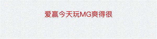 爱赢今天玩MG爽得很