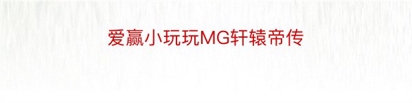 爱赢小玩玩MG轩辕帝传