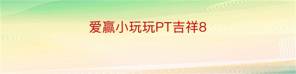 爱赢小玩玩PT吉祥8