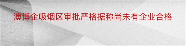 澳博企吸烟区审批严格据称尚未有企业合格