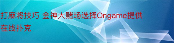 打麻将技巧 金神大赌场选择Ongame提供在线扑克