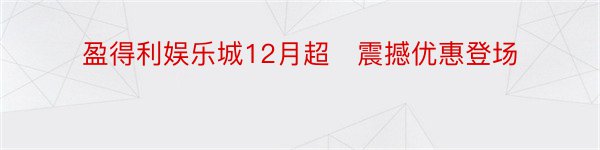 盈得利娱乐城12月超​震撼优惠登场