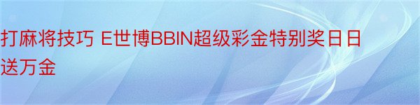 打麻将技巧 E世博BBIN超级彩金特别奖日日送万金