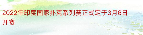 2022年印度国家扑克系列赛正式定于3月6日开赛