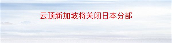 云顶新加坡将关闭日本分部