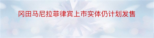 冈田马尼拉菲律宾上市实体仍计划发售