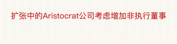 扩张中的Aristocrat公司考虑增加非执行董事