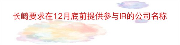 长崎要求在12月底前提供参与IR的公司名称