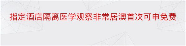 指定酒店隔离医学观察非常居澳首次可申免费