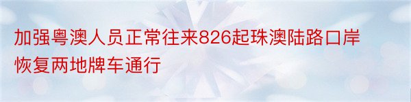 加强粤澳人员正常往来826起珠澳陆路口岸恢复两地牌车通行