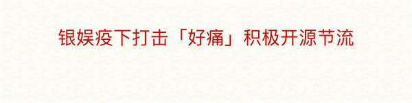 银娱疫下打击「好痛」积极开源节流