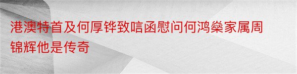 港澳特首及何厚铧致唁函慰问何鸿燊家属周锦辉他是传奇