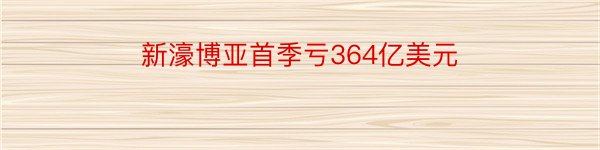 新濠博亚首季亏364亿美元