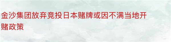 金沙集团放弃竞投日本赌牌或因不满当地开赌政策