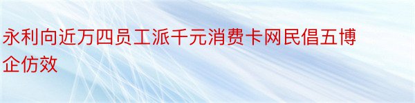 永利向近万四员工派千元消费卡网民倡五博企仿效