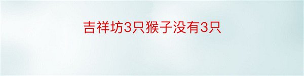 吉祥坊3只猴子没有3只