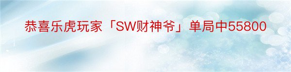 恭喜乐虎玩家「SW财神爷」单局中55800